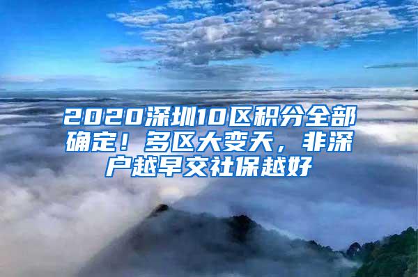 2020深圳10区积分全部确定！多区大变天，非深户越早交社保越好