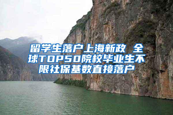 留学生落户上海新政 全球TOP50院校毕业生不限社保基数直接落户