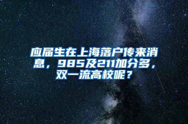 应届生在上海落户传来消息，985及211加分多，双一流高校呢？