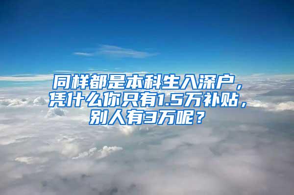 同样都是本科生入深户，凭什么你只有1.5万补贴，别人有3万呢？