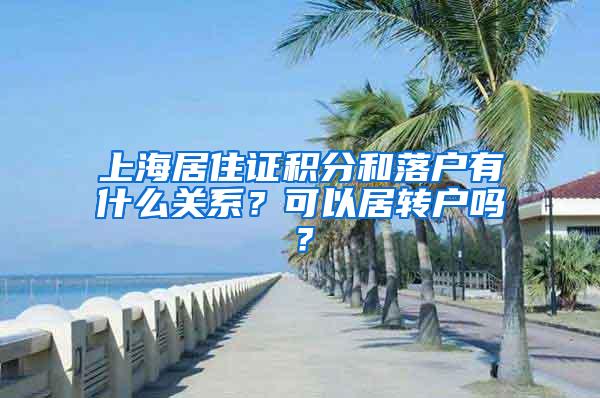 上海居住证积分和落户有什么关系？可以居转户吗？