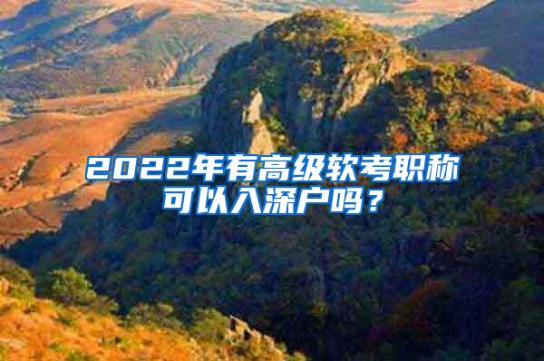 2022年有高级软考职称可以入深户吗？