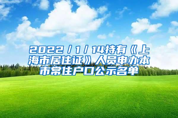 2022／1／14持有《上海市居住证》人员申办本市常住户口公示名单