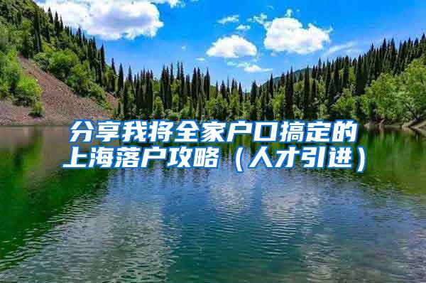 分享我将全家户口搞定的上海落户攻略（人才引进）