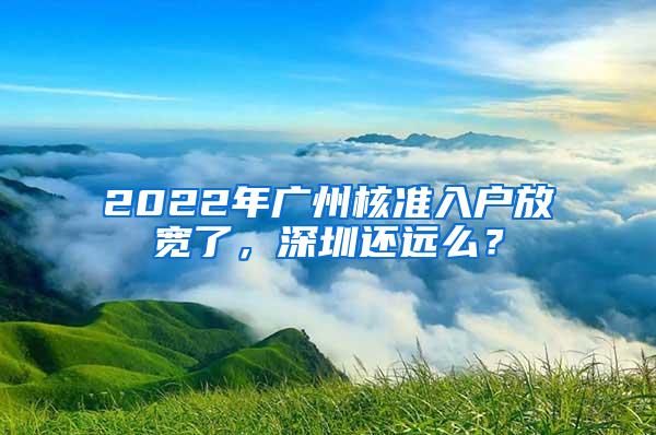 2022年广州核准入户放宽了，深圳还远么？