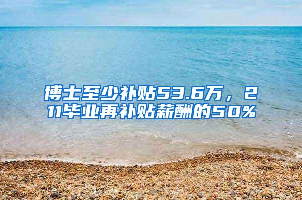 博士至少补贴53.6万，211毕业再补贴薪酬的50%