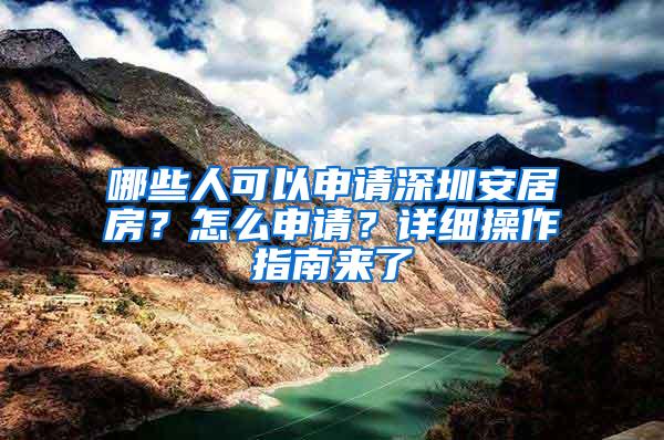 哪些人可以申请深圳安居房？怎么申请？详细操作指南来了