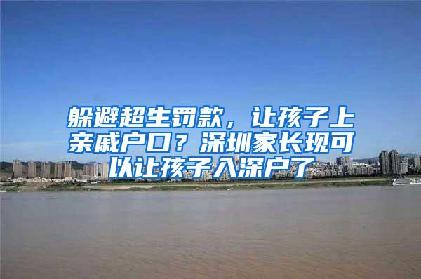 躲避超生罚款，让孩子上亲戚户口？深圳家长现可以让孩子入深户了