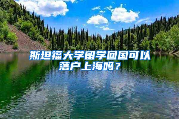 斯坦福大学留学回国可以落户上海吗？