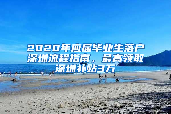 2020年应届毕业生落户深圳流程指南，最高领取深圳补贴3万