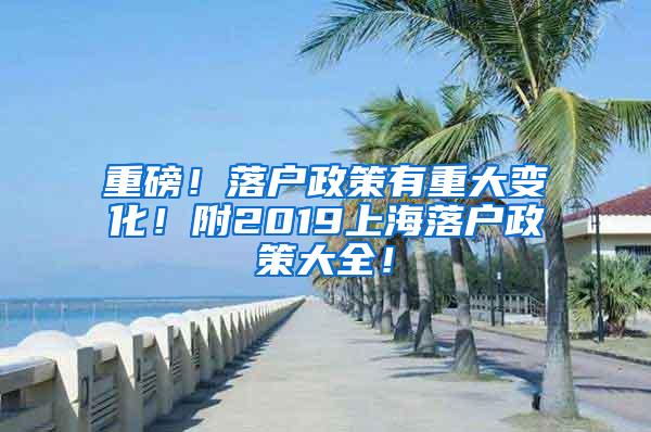 重磅！落户政策有重大变化！附2019上海落户政策大全！