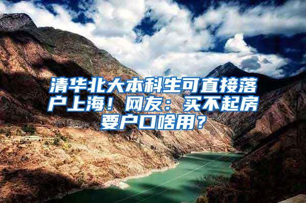 清华北大本科生可直接落户上海！网友：买不起房要户口啥用？