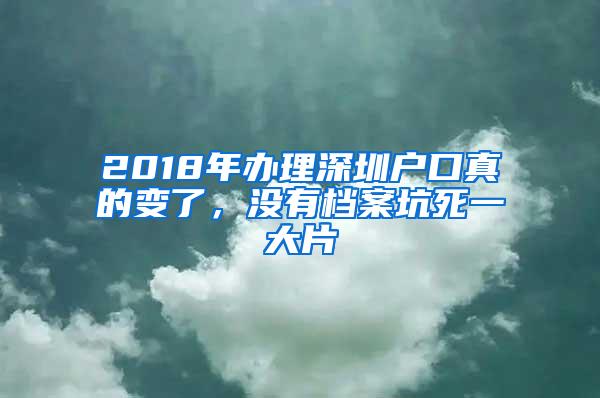 2018年办理深圳户口真的变了，没有档案坑死一大片