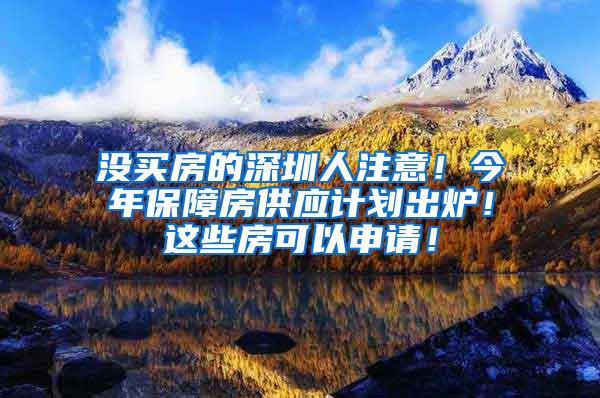 没买房的深圳人注意！今年保障房供应计划出炉！这些房可以申请！