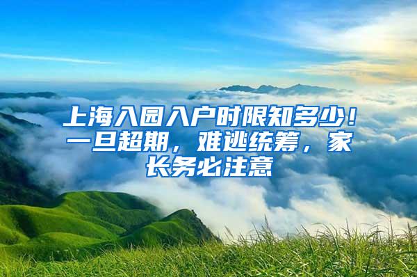 上海入园入户时限知多少！一旦超期，难逃统筹，家长务必注意