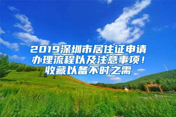 2019深圳市居住证申请办理流程以及注意事项！收藏以备不时之需