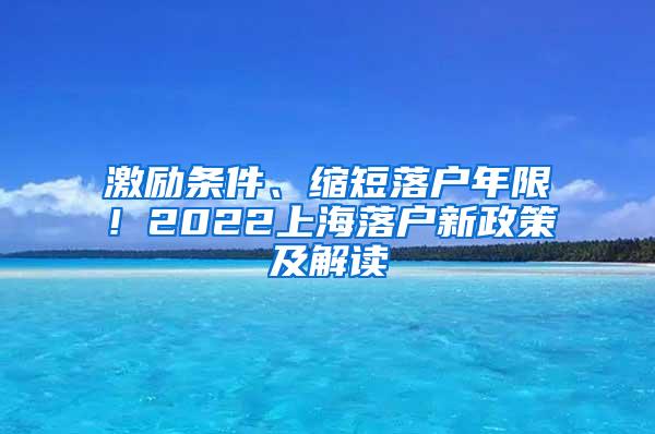 激励条件、缩短落户年限！2022上海落户新政策及解读