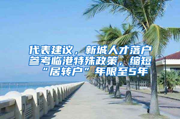 代表建议，新城人才落户参考临港特殊政策，缩短“居转户”年限至5年