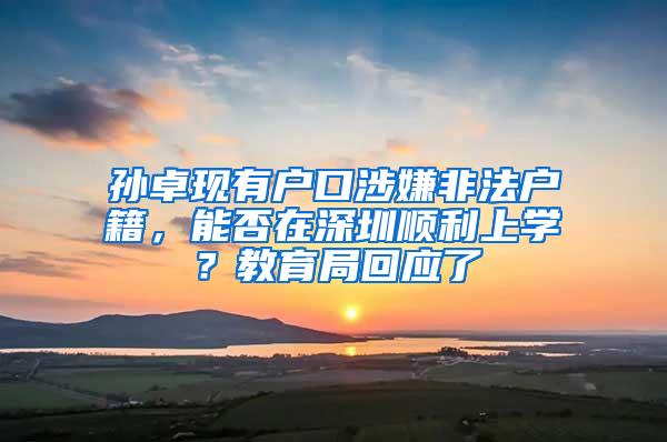 孙卓现有户口涉嫌非法户籍，能否在深圳顺利上学？教育局回应了