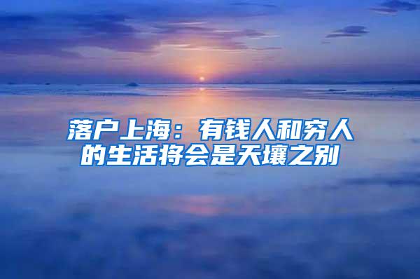 落户上海：有钱人和穷人的生活将会是天壤之别