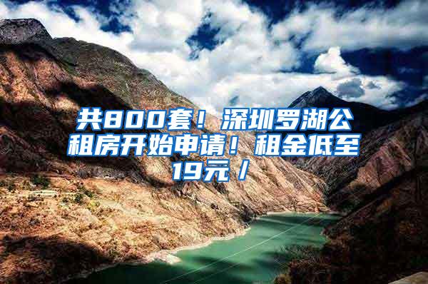 共800套！深圳罗湖公租房开始申请！租金低至19元／㎡