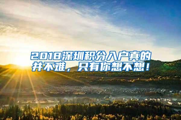 2018深圳积分入户真的并不难，只有你想不想！