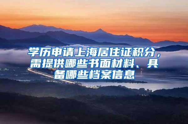 学历申请上海居住证积分，需提供哪些书面材料、具备哪些档案信息