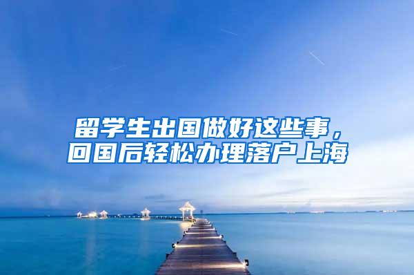 留学生出国做好这些事，回国后轻松办理落户上海