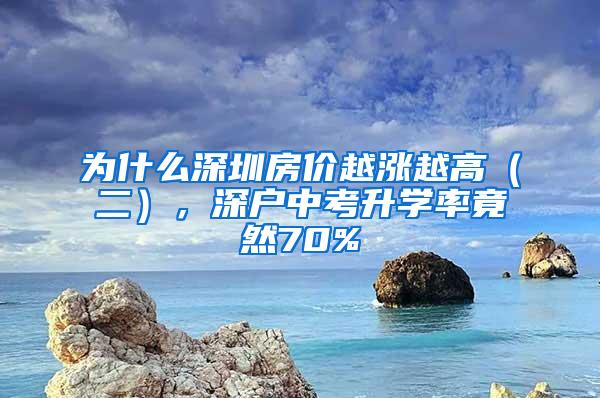 为什么深圳房价越涨越高（二），深户中考升学率竟然70%