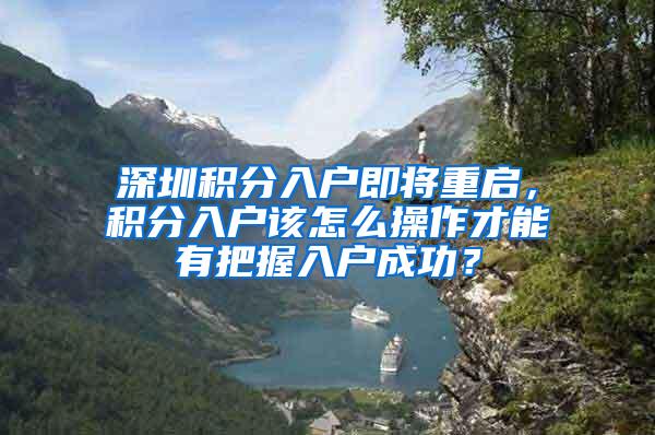 深圳积分入户即将重启，积分入户该怎么操作才能有把握入户成功？