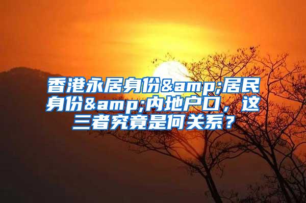 香港永居身份&居民身份&内地户口，这三者究竟是何关系？