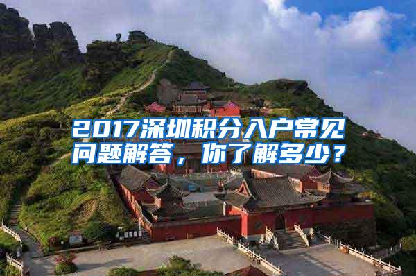 2017深圳积分入户常见问题解答，你了解多少？