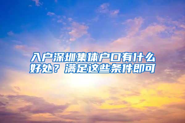 入户深圳集体户口有什么好处？满足这些条件即可