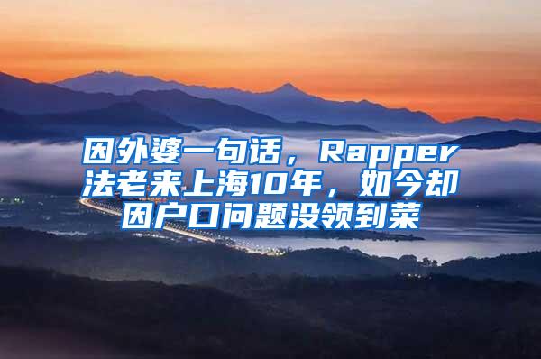 因外婆一句话，Rapper法老来上海10年，如今却因户口问题没领到菜