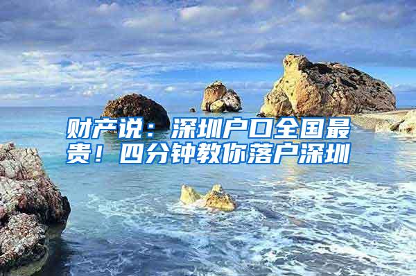 财产说：深圳户口全国最贵！四分钟教你落户深圳