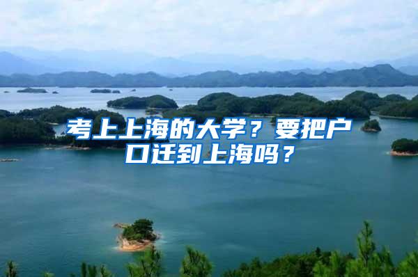 考上上海的大学？要把户口迁到上海吗？