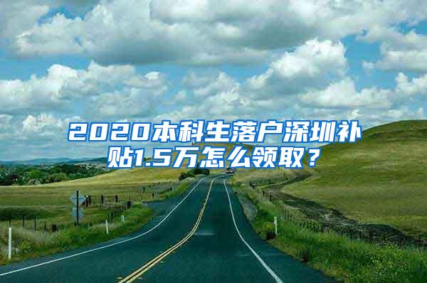 2020本科生落户深圳补贴1.5万怎么领取？