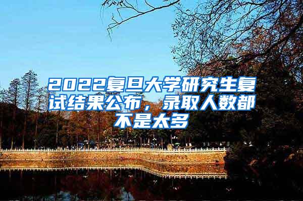 2022复旦大学研究生复试结果公布，录取人数都不是太多