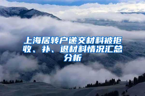 上海居转户递交材料被拒收、补、退材料情况汇总分析