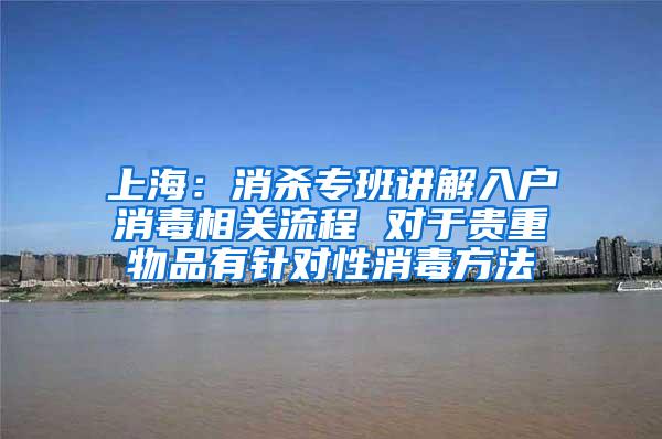 上海：消杀专班讲解入户消毒相关流程 对于贵重物品有针对性消毒方法