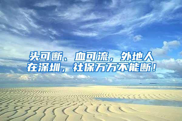 头可断、血可流，外地人在深圳，社保万万不能断！