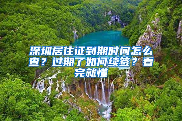 深圳居住证到期时间怎么查？过期了如何续签？看完就懂
