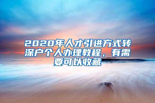 2020年人才引进方式转深户个人办理教程，有需要可以收藏