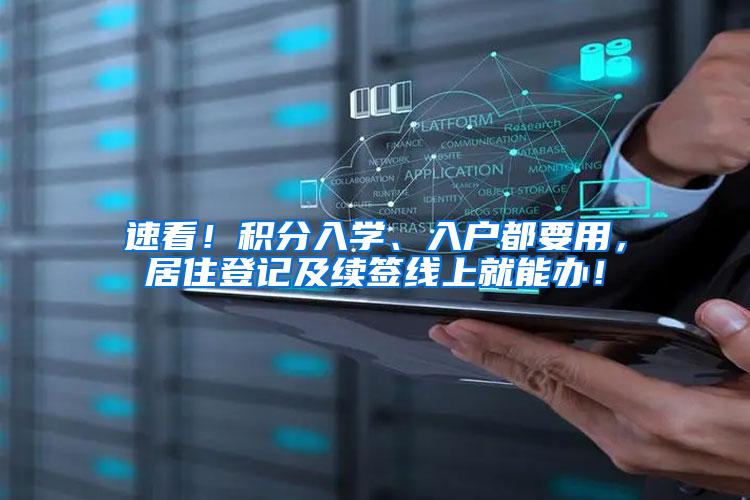 速看！积分入学、入户都要用，居住登记及续签线上就能办！