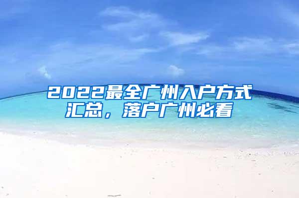 2022最全广州入户方式汇总，落户广州必看