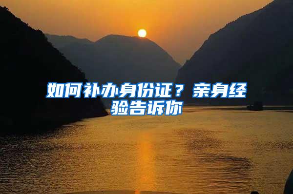 如何补办身份证？亲身经验告诉你