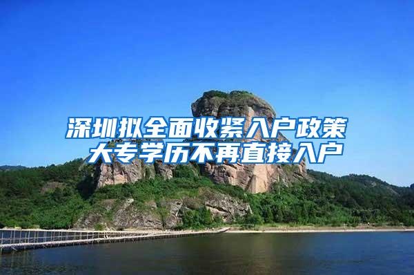 深圳拟全面收紧入户政策 大专学历不再直接入户