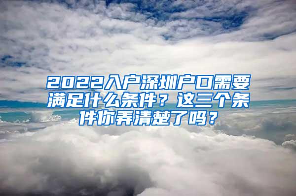 2022入户深圳户口需要满足什么条件？这三个条件你弄清楚了吗？