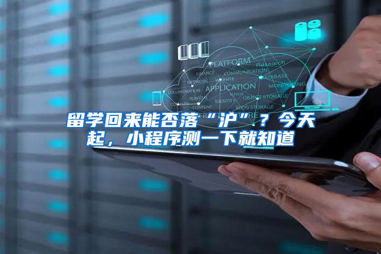 留学回来能否落“沪”？今天起，小程序测一下就知道