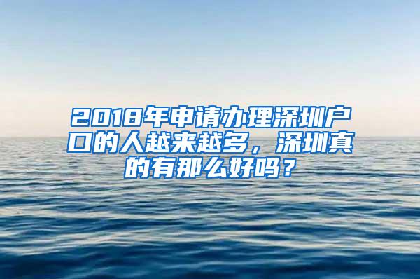 2018年申请办理深圳户口的人越来越多，深圳真的有那么好吗？